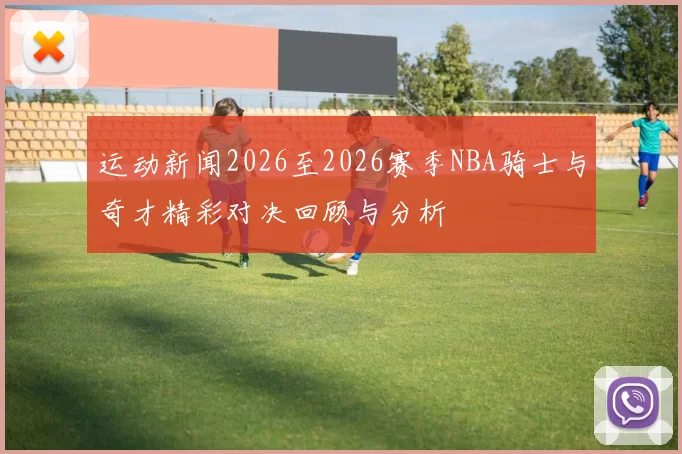 运动新闻2026至2026赛季NBA骑士与奇才精彩对决回顾与分析