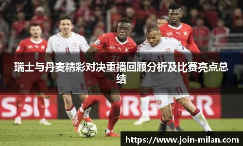 瑞士与丹麦精彩对决重播回顾分析及比赛亮点总结
