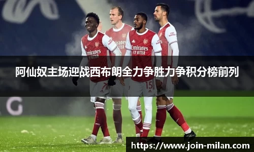 阿仙奴主场迎战西布朗全力争胜力争积分榜前列